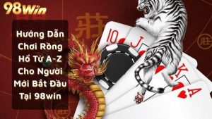 Hướng Dẫn Chơi Rồng Hổ Từ A-Z Cho Người Mới Bắt Đầu Tại 98win
