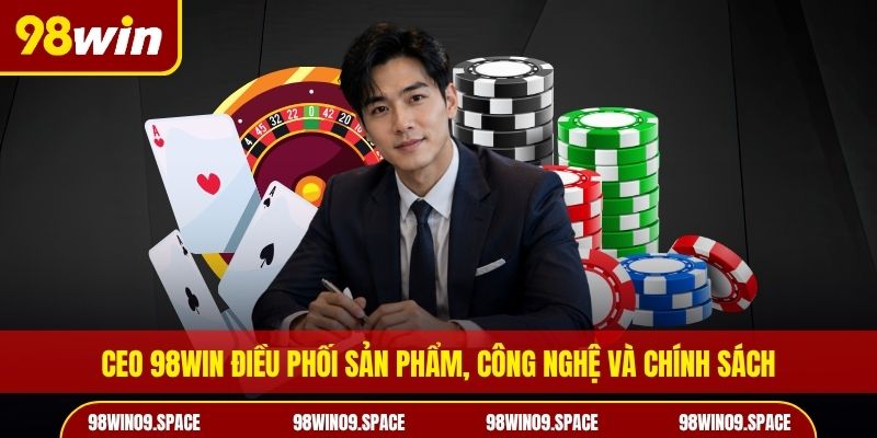 CEO 98WIN điều phối sản phẩm, công nghệ và chính sách